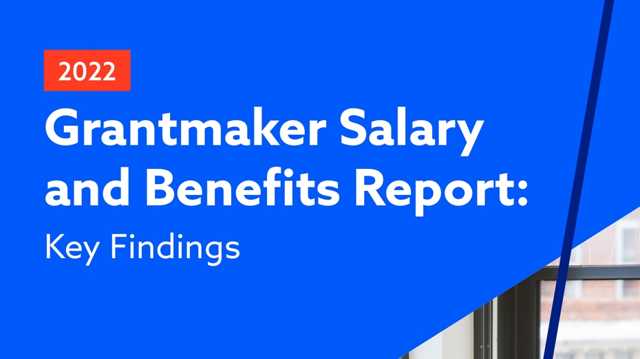 2022 Grantmaker Salary and Benefits Report: Key Findings Cover 2022 Grantmaker Salary and Benefits Report: Key Findings Cover